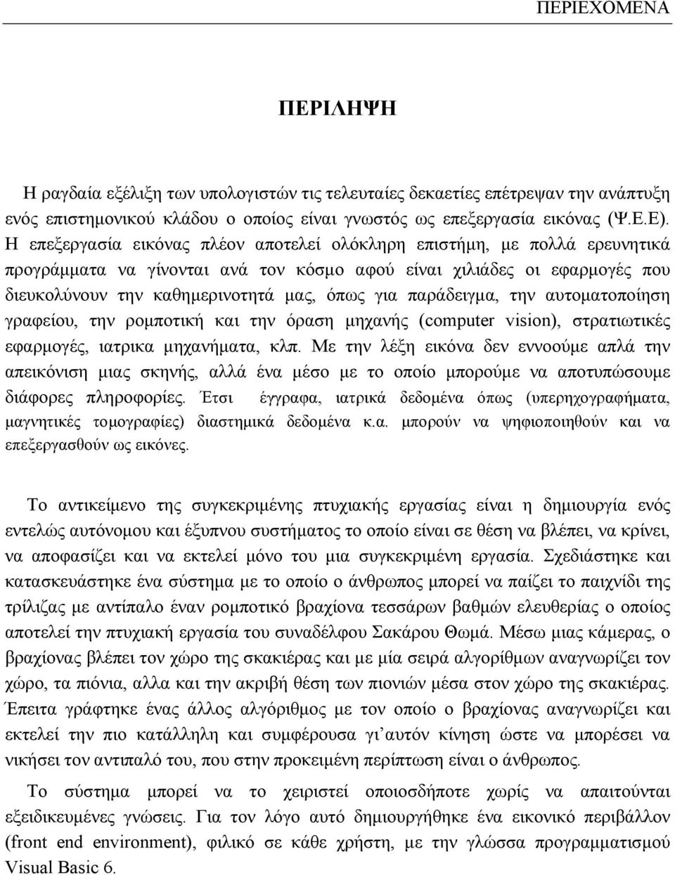 παράδειγμα, την αυτοματοποίηση γραφείου, την ρομποτική και την όραση μηχανής (computer vision), στρατιωτικές εφαρμογές, ιατρικα μηχανήματα, κλπ.