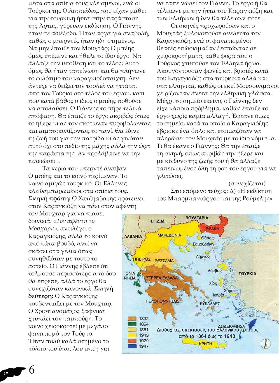 Να άλλαζε την υπόθεση και το τέλος; Αυτό όμως θα ήταν ταπείνωση και θα πλήγωνε το φιλότιμο του καραγκιοζοπαίχτη.