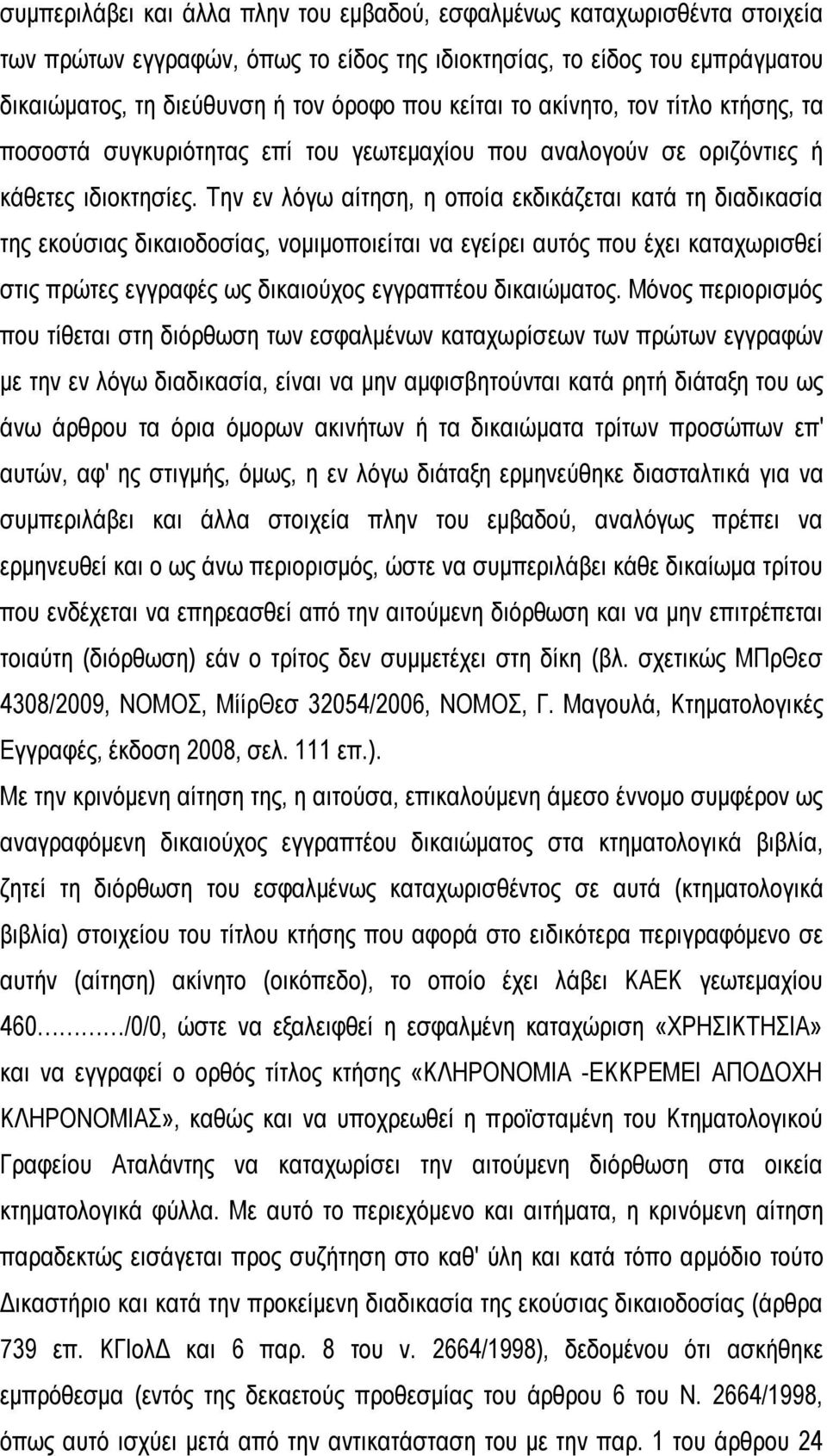 Την εν λόγω αίτηση, η οποία εκδικάζεται κατά τη διαδικασία της εκούσιας δικαιοδοσίας, νομιμοποιείται να εγείρει αυτός που έχει καταχωρισθεί στις πρώτες εγγραφές ως δικαιούχος εγγραπτέου δικαιώματος.