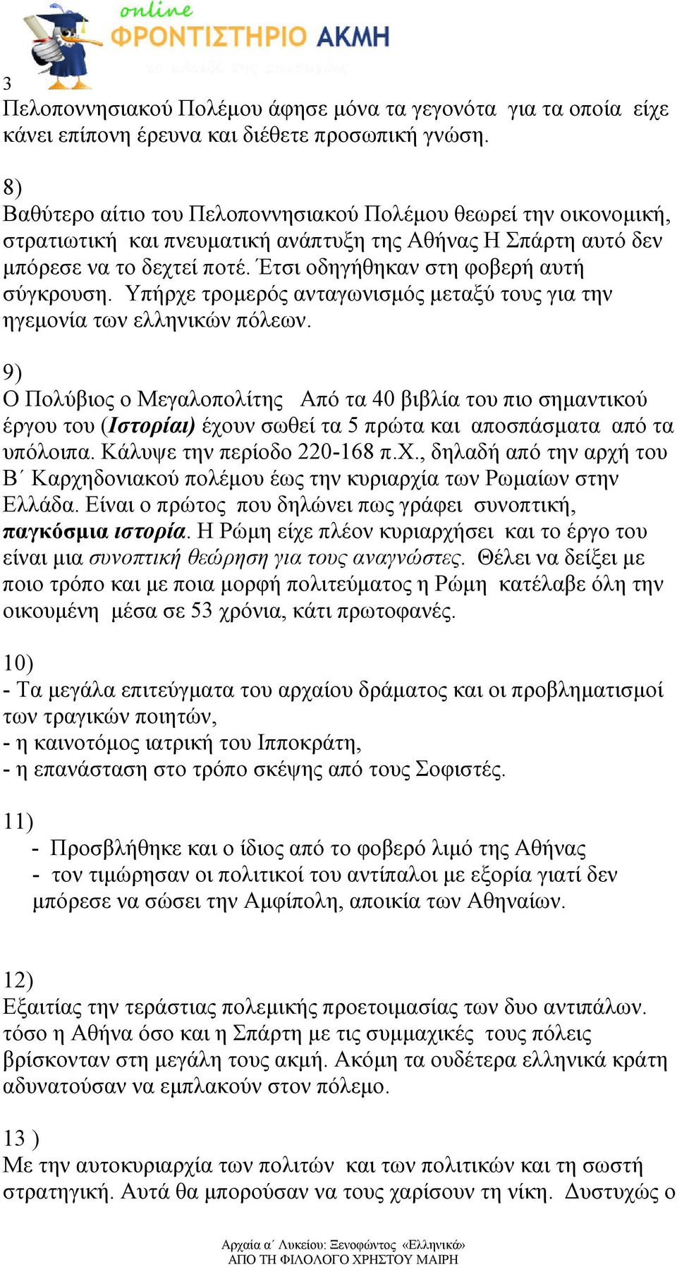 Έτσι οδηγήθηκαν στη φοβερή αυτή σύγκρουση. Υπήρχε τροµερός ανταγωνισµός µεταξύ τους για την ηγεµονία των ελληνικών πόλεων.