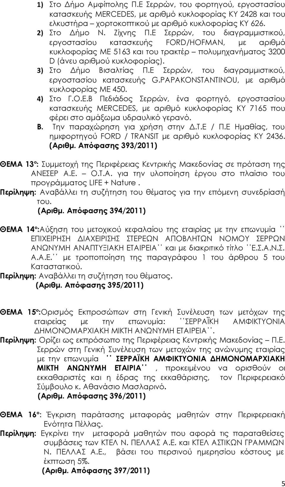 Ε Σερρών, του διαγραμμιστικού, εργοστασίου κατασκευής G.PAPAKONSTANTINOU, με αριθμό κυκλοφορίας ΜΕ 450. 4) Στο Γ.Ο.Ε.Β Πεδιάδος Σερρών, ένα φορτηγό, εργοστασίου κατασκευής MERCEDES, με αριθμό κυκλοφορίας ΚΥ 7165 που φέρει στο αμάξωμα υδραυλικό γερανό.