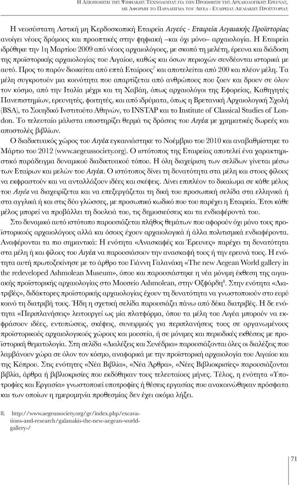Η Εταιρεία ιδρύθηκε την 1η Μαρτίου 2009 από νέους αρχαιολόγους, με σκοπό τη μελέτη, έρευνα και διάδοση της προϊστορικής αρχαιολογίας του Αιγαίου, καθώς και όσων περιοχών συνδέονται ιστορικά με αυτό.