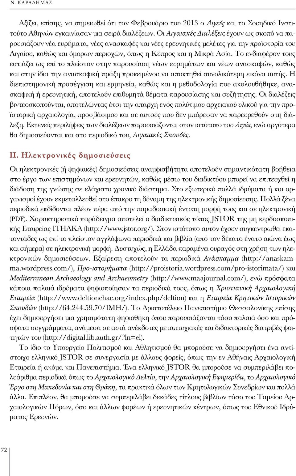 Ασία. Το ενδιαφέρον τους εστιάζει ως επί το πλείστον στην παρουσίαση νέων ευρημάτων και νέων ανασκαφών, καθώς και στην ίδια την ανασκαφική πράξη προκειμένου να αποκτηθεί συνολικότερη εικόνα αυτής.
