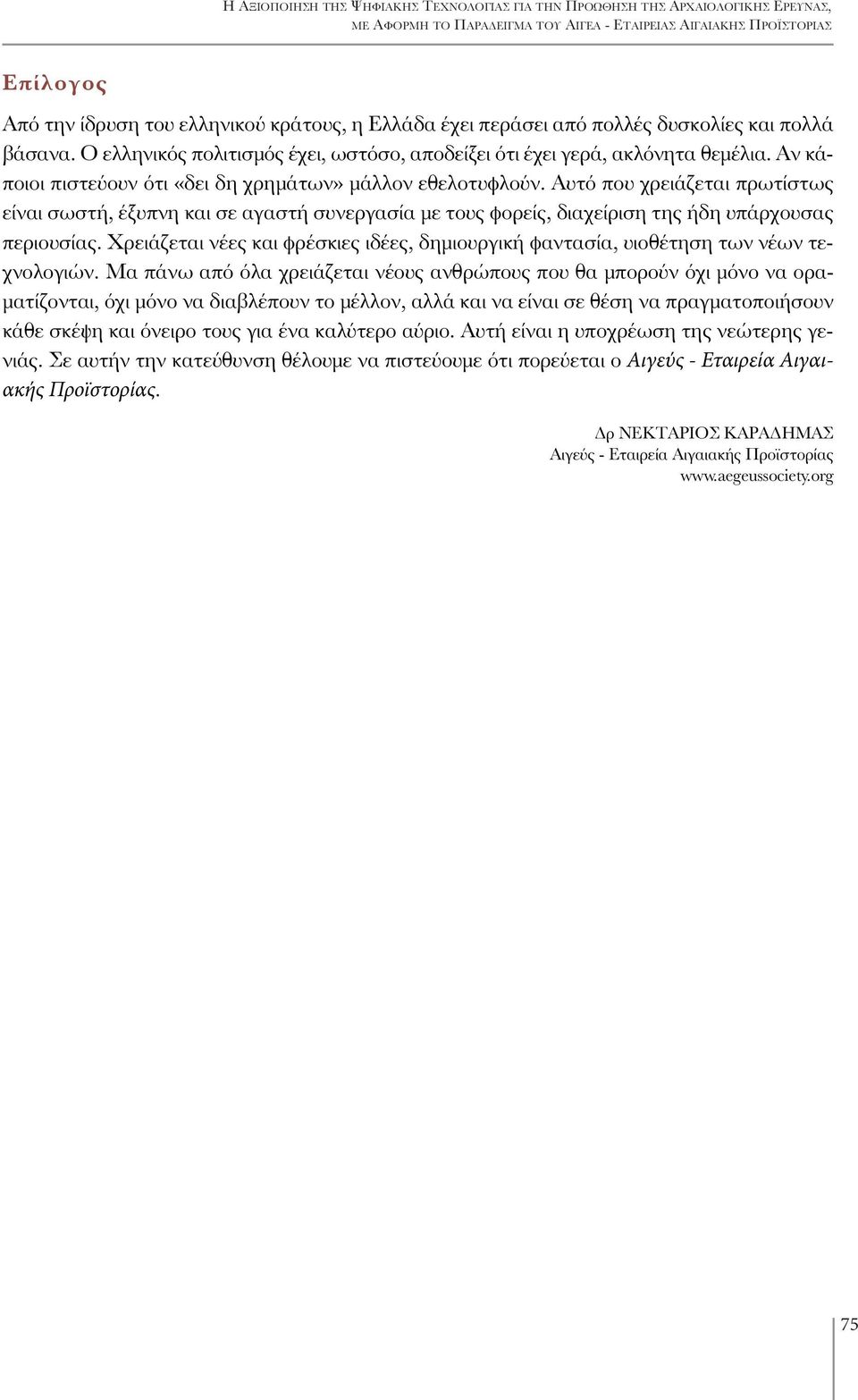 Αν κάποιοι πιστεύουν ότι «δει δη χρημάτων» μάλλον εθελοτυφλούν. Αυτό που χρειάζεται πρωτίστως είναι σωστή, έξυπνη και σε αγαστή συνεργασία με τους φορείς, διαχείριση της ήδη υπάρχουσας περιουσίας.