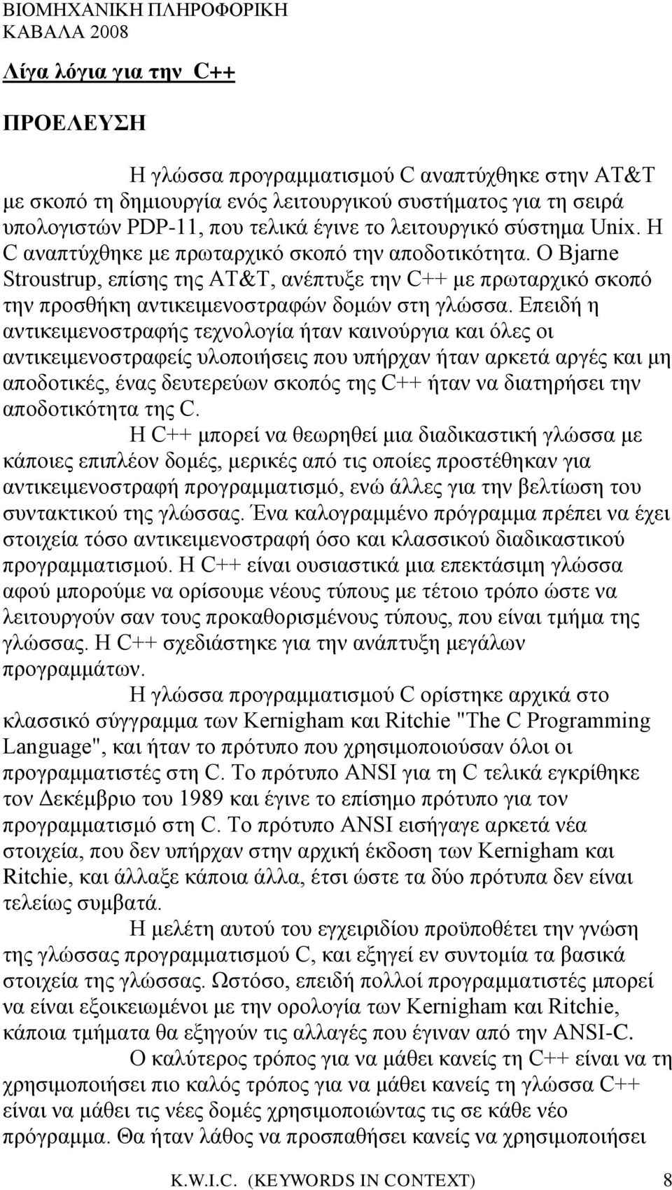 Επειδή η αντικειμενοστραφής τεχνολογία ήταν καινούργια και όλες οι αντικειμενοστραφείς υλοποιήσεις που υπήρχαν ήταν αρκετά αργές και μη αποδοτικές, ένας δευτερεύων σκοπός της C++ ήταν να διατηρήσει