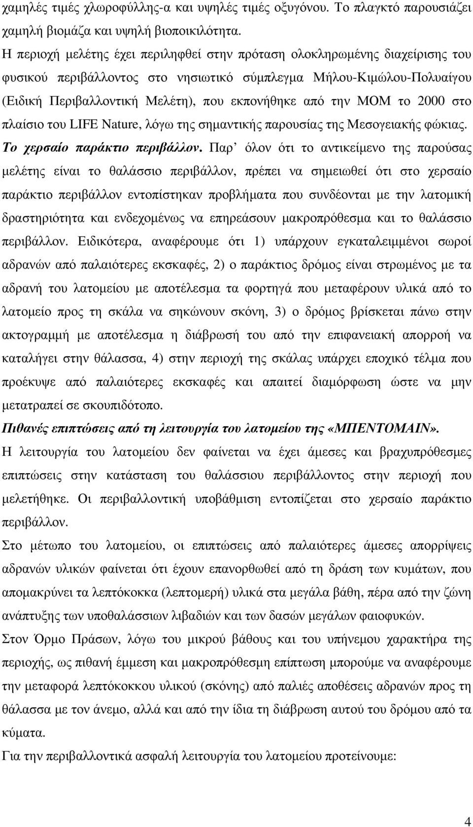 την ΜΟΜ το 2000 στο πλαίσιο του LIFE Nature, λόγω της σημαντικής παρουσίας της Μεσογειακής φώκιας. Το χερσαίο παράκτιο περιβάλλον.