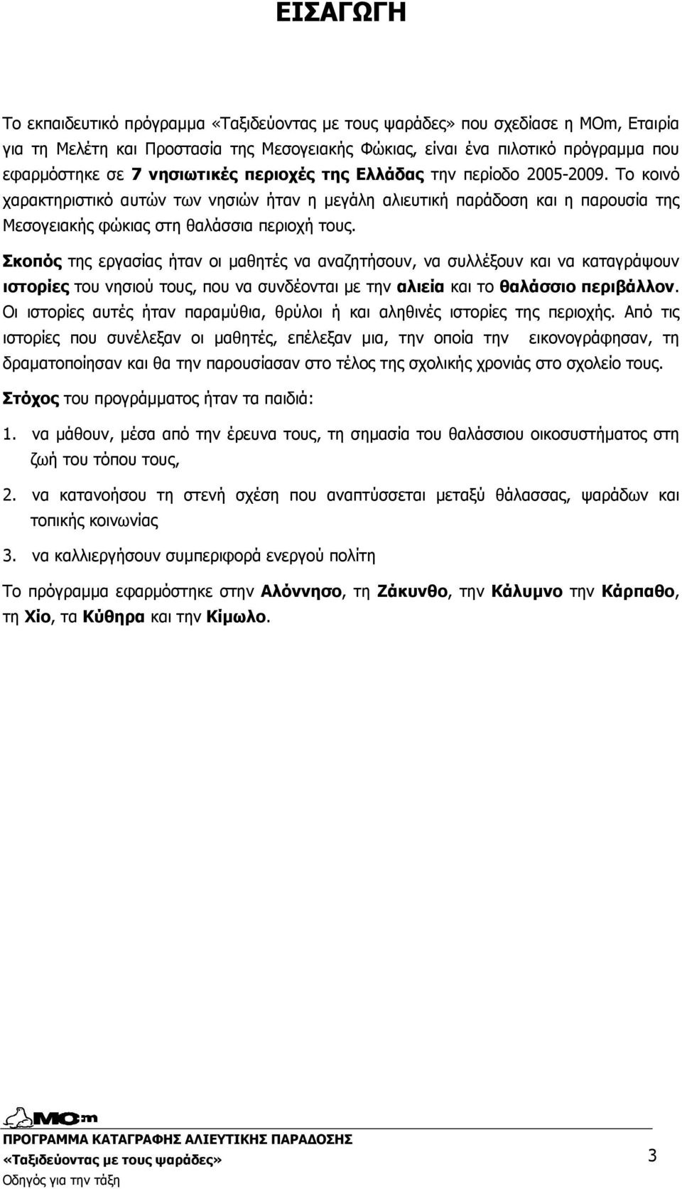 Σκοπός της εργασίας ήταν οι µαθητές να αναζητήσουν, να συλλέξουν και να καταγράψουν ιστορίες του νησιού τους, που να συνδέονται µε την αλιεία και το θαλάσσιο περιβάλλον.