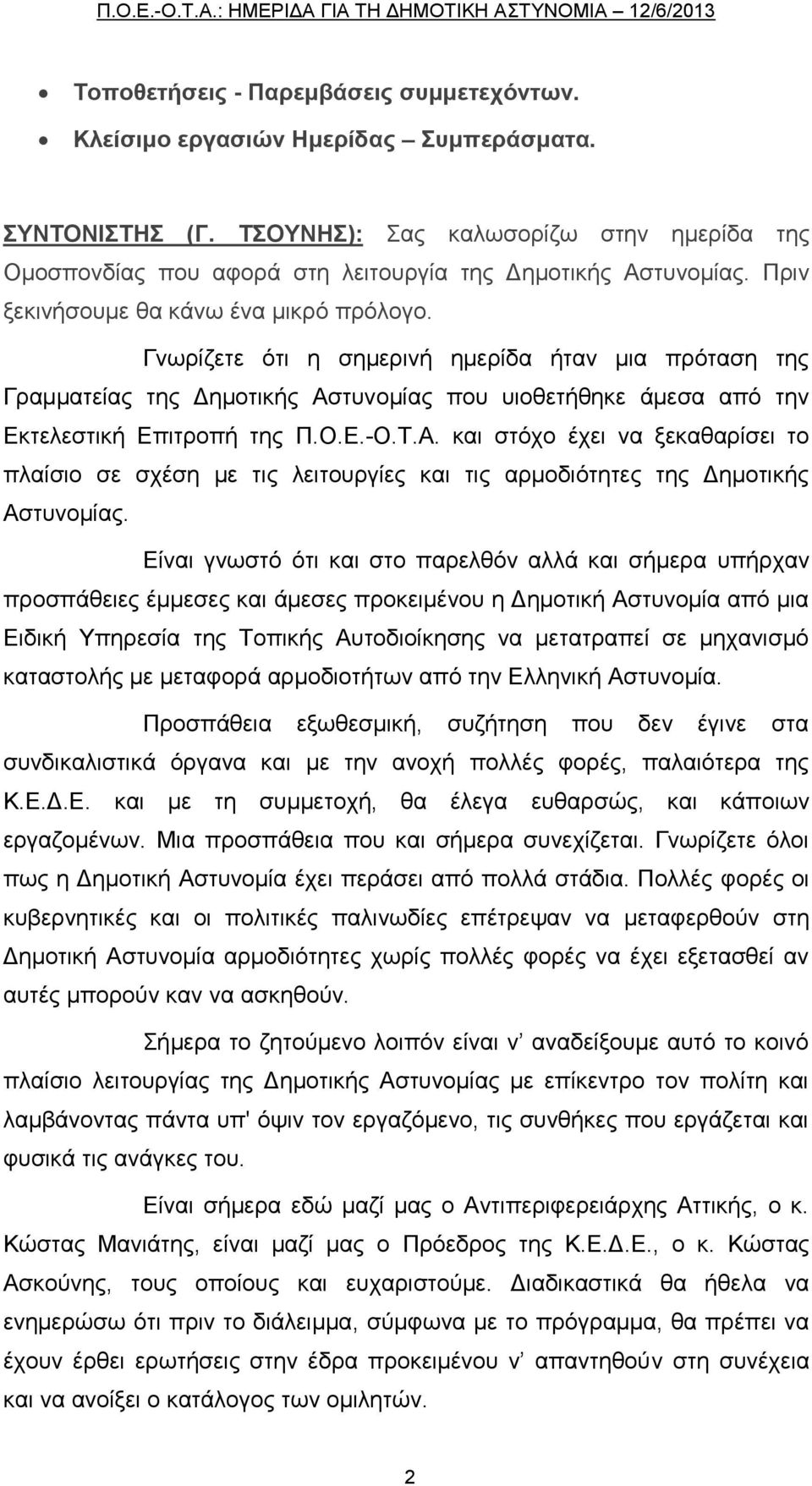 Γνωρίζετε ότι η σημερινή ημερίδα ήταν μια πρόταση της Γραμματείας της Δημοτικής Αστυνομίας που υιοθετήθηκε άμεσα από την Εκτελεστική Επιτροπή της Π.Ο.Ε.-Ο.Τ.Α. και στόχο έχει να ξεκαθαρίσει το πλαίσιο σε σχέση με τις λειτουργίες και τις αρμοδιότητες της Δημοτικής Αστυνομίας.