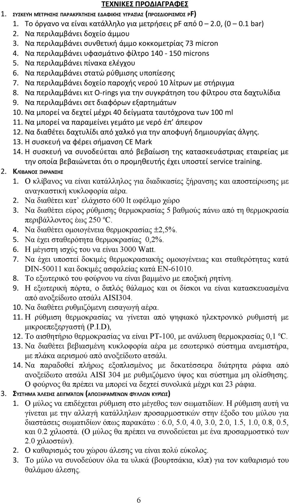 Να περιλαμβάνει δοχείο παροχής νερού 10 λίτρων με στήριγμα 8. Να περιλαμβάνει κιτ O-rings για την συγκράτηση του φίλτρου στα δαχτυλίδια 9. Να περιλαμβάνει σετ διαφόρων εξαρτημάτων 10.