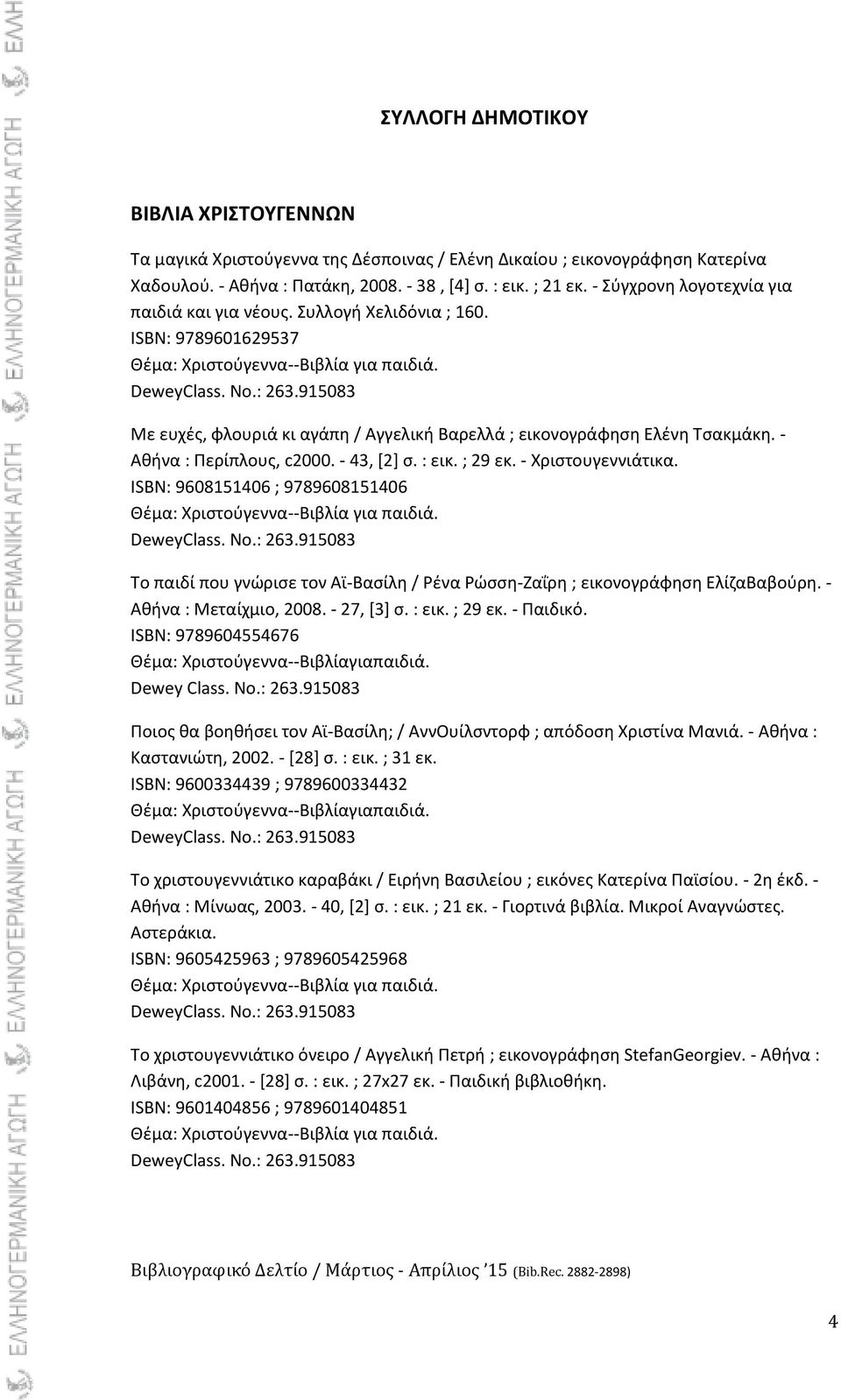 - 43, [2] ς. : εικ. ; 29 εκ. - Χριςτουγεννιάτικα. ISBN: 9608151406 ; 9789608151406 Σο παιδί που γνϊριςε τον Αϊ-Βαςίλθ / Ρζνα Ρϊςςθ-Ηαΐρθ ; εικονογράφθςθ ΕλίηαΒαβοφρθ. - Ακινα : Μεταίχμιο, 2008.
