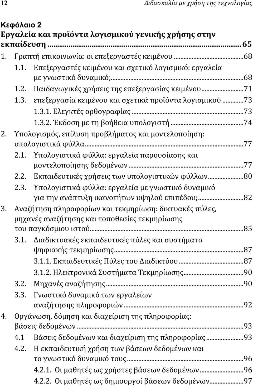 ..74 2. Υπολογισμός, επίλυση προβλήματος και μοντελοποίηση: υπολογιστικά φύλλα...77 2.1. Υπολογιστικά φύλλα: εργαλεία παρουσίασης και μοντελοποίησης δεδομένων...77 2.2. Εκπαιδευτικές χρήσεις των υπολογιστικών φύλλων.