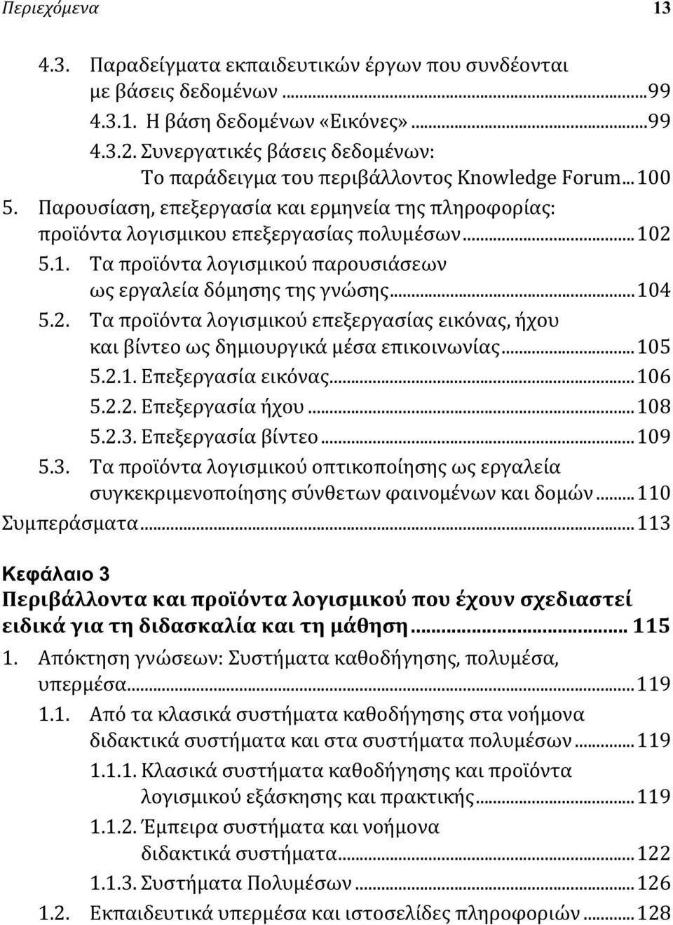 ..104 5.2. Τα προϊόντα λογισμικού επεξεργασίας εικόνας, ήχου και βίντεο ως δημιουργικά μέσα επικοινωνίας...105 5.2.1. Επεξεργασία εικόνας...106 5.2.2. Επεξεργασία ήχου...108 5.2.3. Επεξεργασία βίντεο.