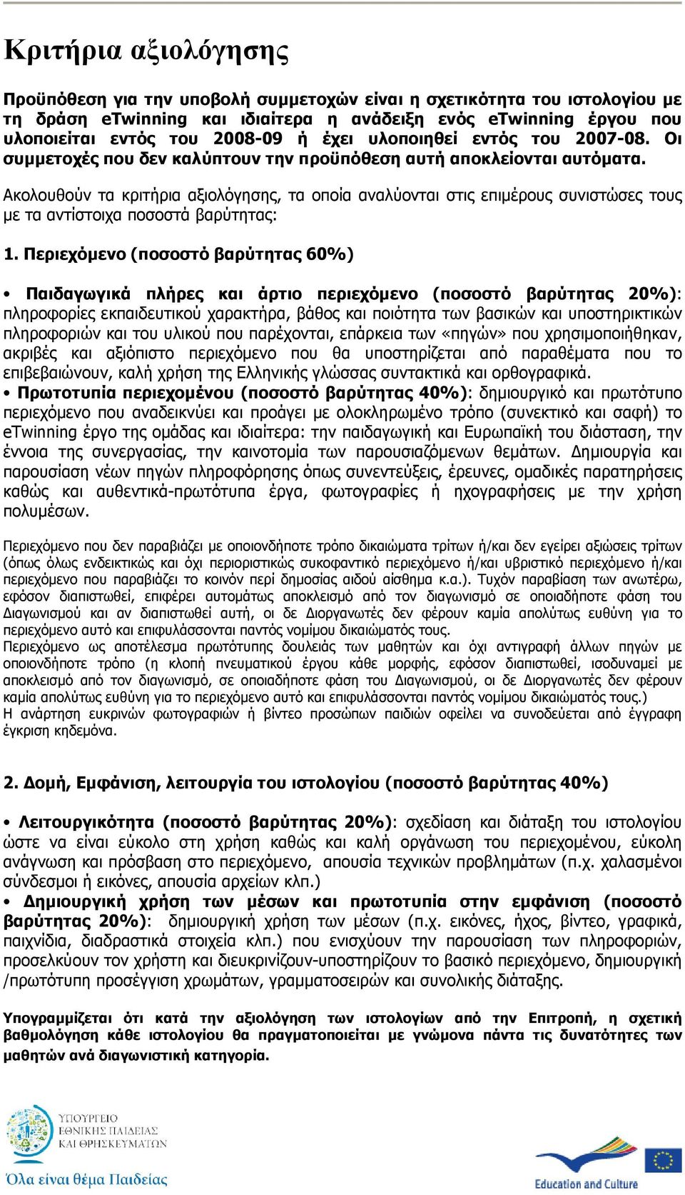 Ακολουθούν τα κριτήρια αξιολόγησης, τα οποία αναλύονται στις επιµέρους συνιστώσες τους µε τα αντίστοιχα ποσοστά βαρύτητας: 1.