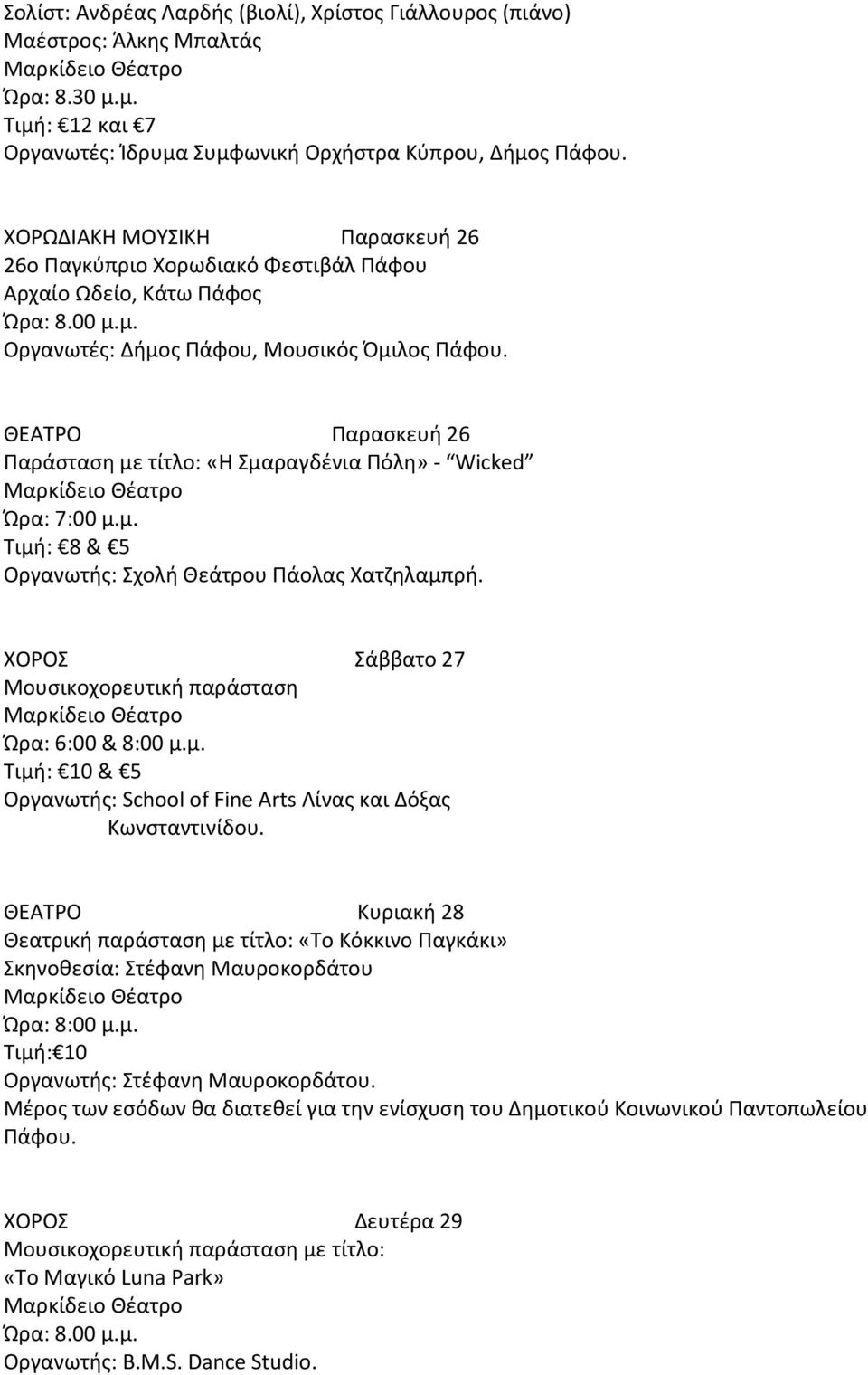 μ. Τιμή: 8 & 5 Οργανωτής: Σχολή Θεάτρου Πάολας Χατζηλαμπρή. ΧΟΡΟΣ Σάββατο 27 Μουσικοχορευτική παράσταση Ώρα: 6:00 & 8:00 μ.μ. Τιμή: 10 & 5 Οργανωτής: School of Fine Arts Λίνας και Δόξας Κωνσταντινίδου.