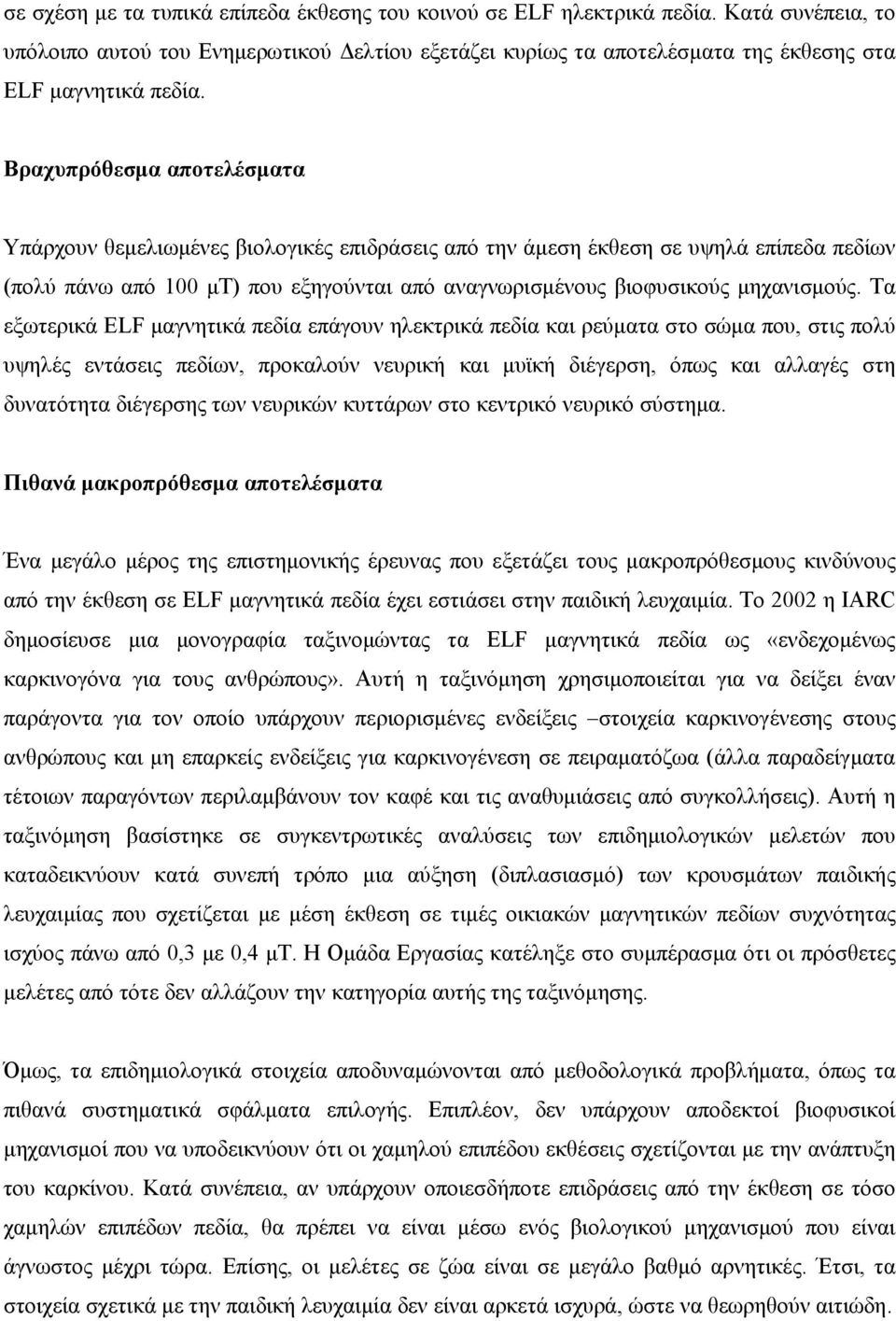 Τα εξωτερικά ELF μαγνητικά πεδία επάγουν ηλεκτρικά πεδία και ρεύματα στο σώμα που, στις πολύ υψηλές εντάσεις πεδίων, προκαλούν νευρική και μυϊκή διέγερση, όπως και αλλαγές στη δυνατότητα διέγερσης