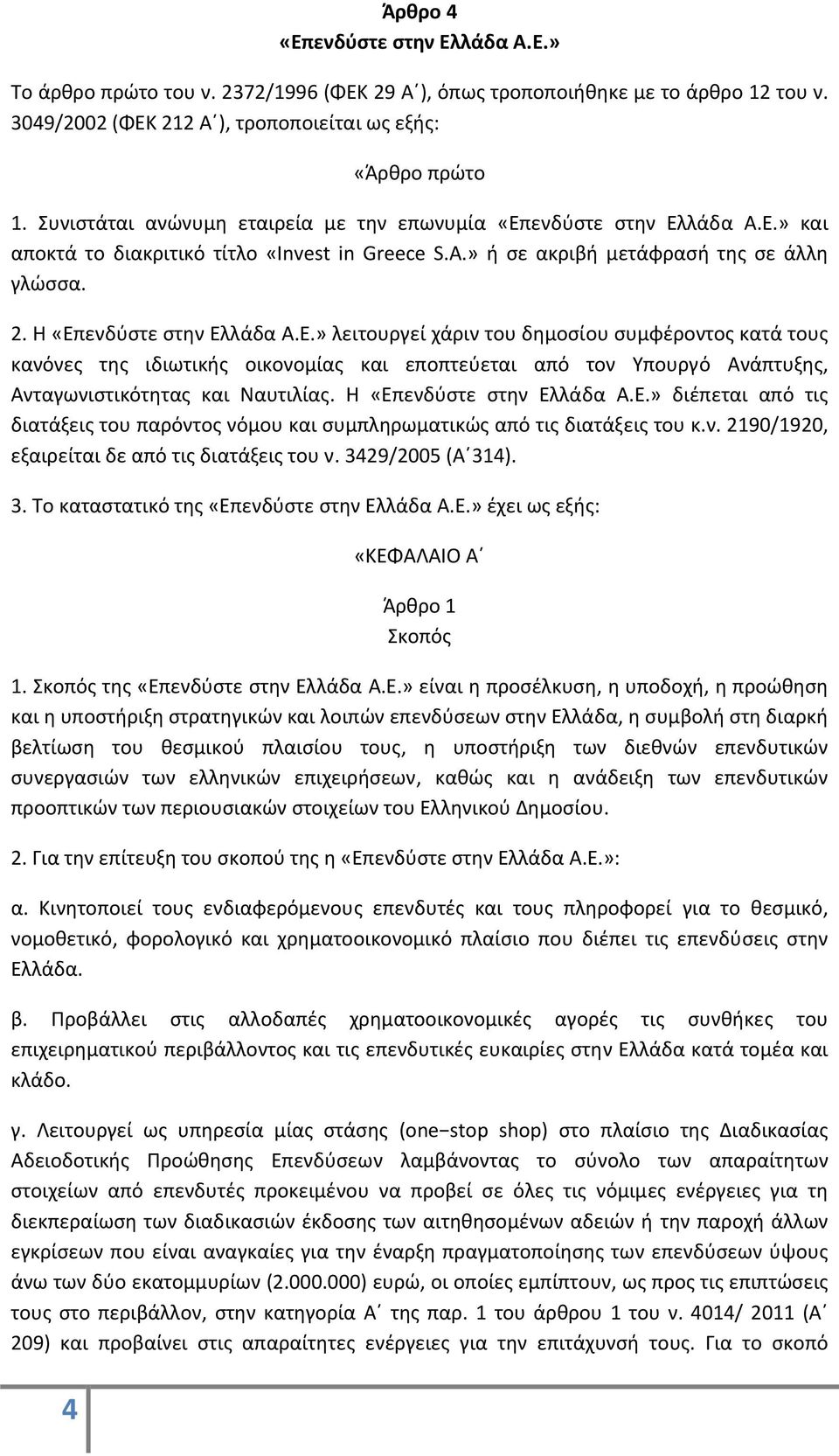 E.» λειτουργεί χάριν του δημοσίου συμφέροντος κατά τους κανόνες της ιδιωτικής οικονομίας και εποπτεύεται από τον Υπουργό Ανάπτυξης, Ανταγωνιστικότητας και Ναυτιλίας. Η «Επενδύστε στην Ελλάδα A.E.» διέπεται από τις διατάξεις του παρόντος νόμου και συμπληρωματικώς από τις διατάξεις του κ.