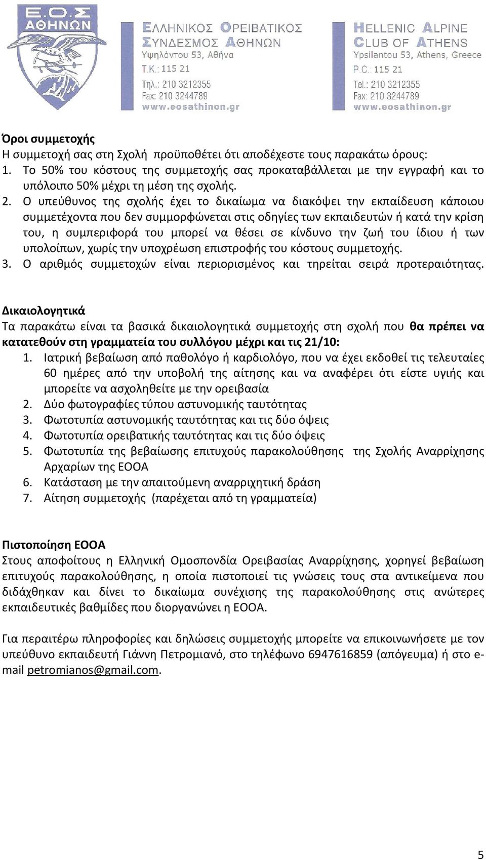 Ο υπεύθυνος της σχολής έχει το δικαίωμα να διακόψει την εκπαίδευση κάποιου συμμετέχοντα που δεν συμμορφώνεται στις οδηγίες των εκπαιδευτών ή κατά την κρίση του, η συμπεριφορά του μπορεί να θέσει σε