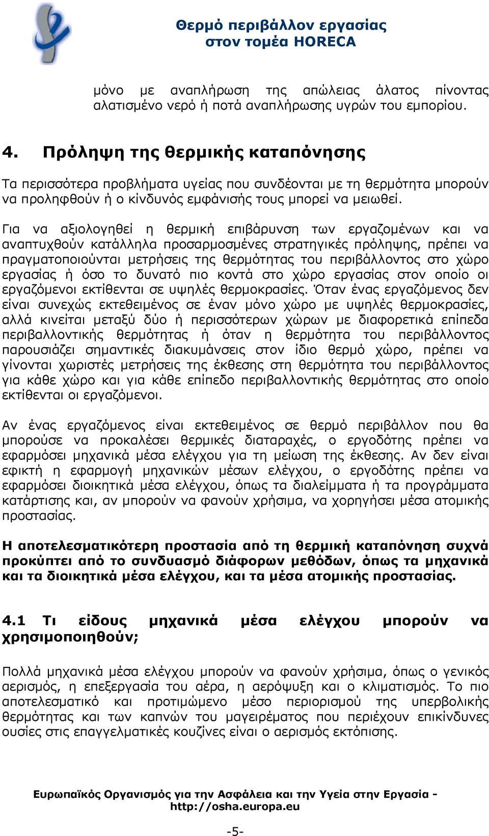 Για να αξιολογηθεί η θερμική επιβάρυνση των εργαζομένων και να αναπτυχθούν κατάλληλα προσαρμοσμένες στρατηγικές πρόληψης, πρέπει να πραγματοποιούνται μετρήσεις της θερμότητας του περιβάλλοντος στο