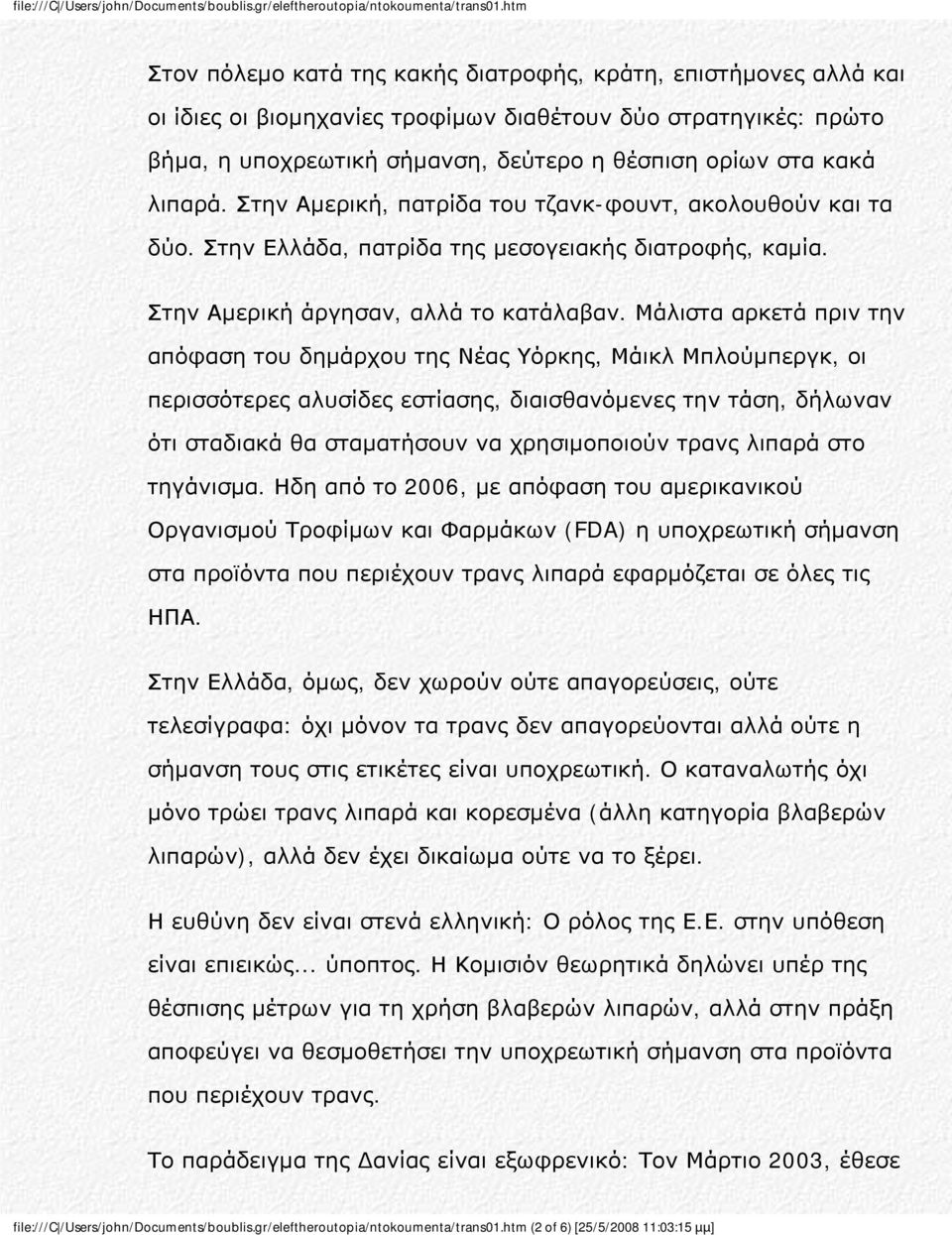 Μάλιστα αρκετά πριν την απόφαση του δημάρχου της Νέας Υόρκης, Μάικλ Μπλούμπεργκ, οι περισσότερες αλυσίδες εστίασης, διαισθανόμενες την τάση, δήλωναν ότι σταδιακά θα σταματήσουν να χρησιμοποιούν τρανς