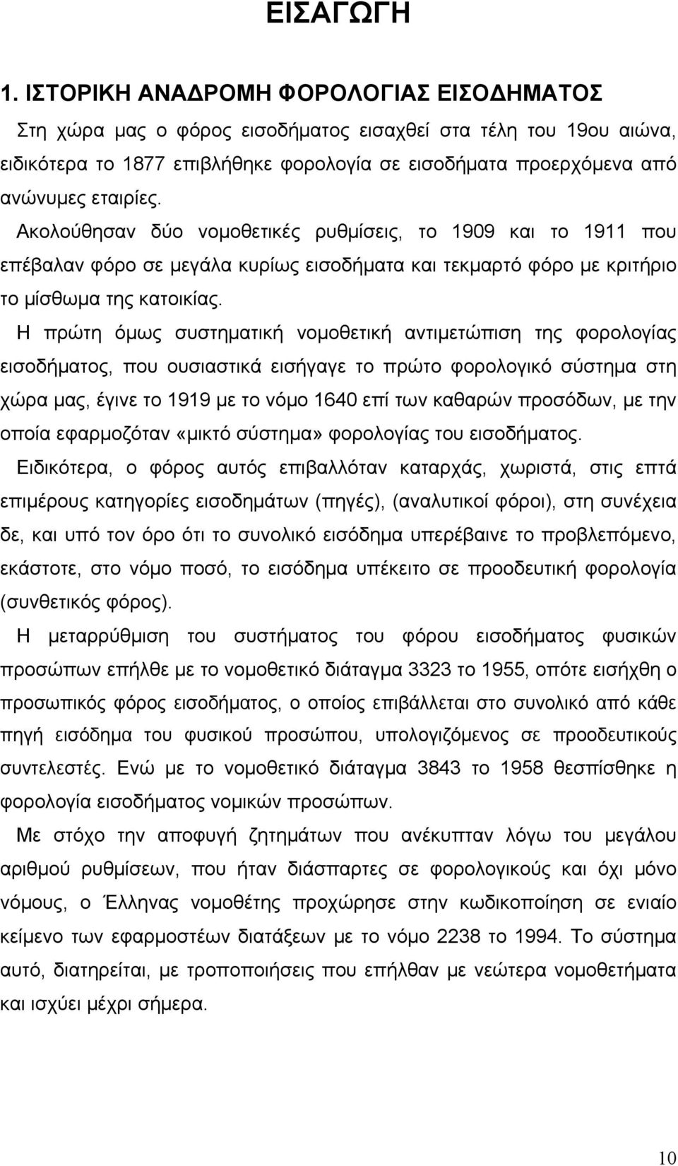 Ακολούθησαν δύο νομοθετικές ρυθμίσεις, το 1909 και το 1911 που επέβαλαν φόρο σε μεγάλα κυρίως εισοδήματα και τεκμαρτό φόρο με κριτήριο το μίσθωμα της κατοικίας.