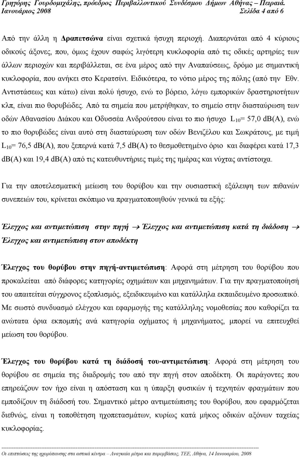 κυκλοφορία, που ανήκει στο Κερατσίνι. Ειδικότερα, το νότιο µέρος της πόλης (από την Εθν. Αντιστάσεως και κάτω) είναι πολύ ήσυχο, ενώ το βόρειο, λόγω εµπορικών δραστηριοτήτων κλπ, είναι πιο θορυβώδες.