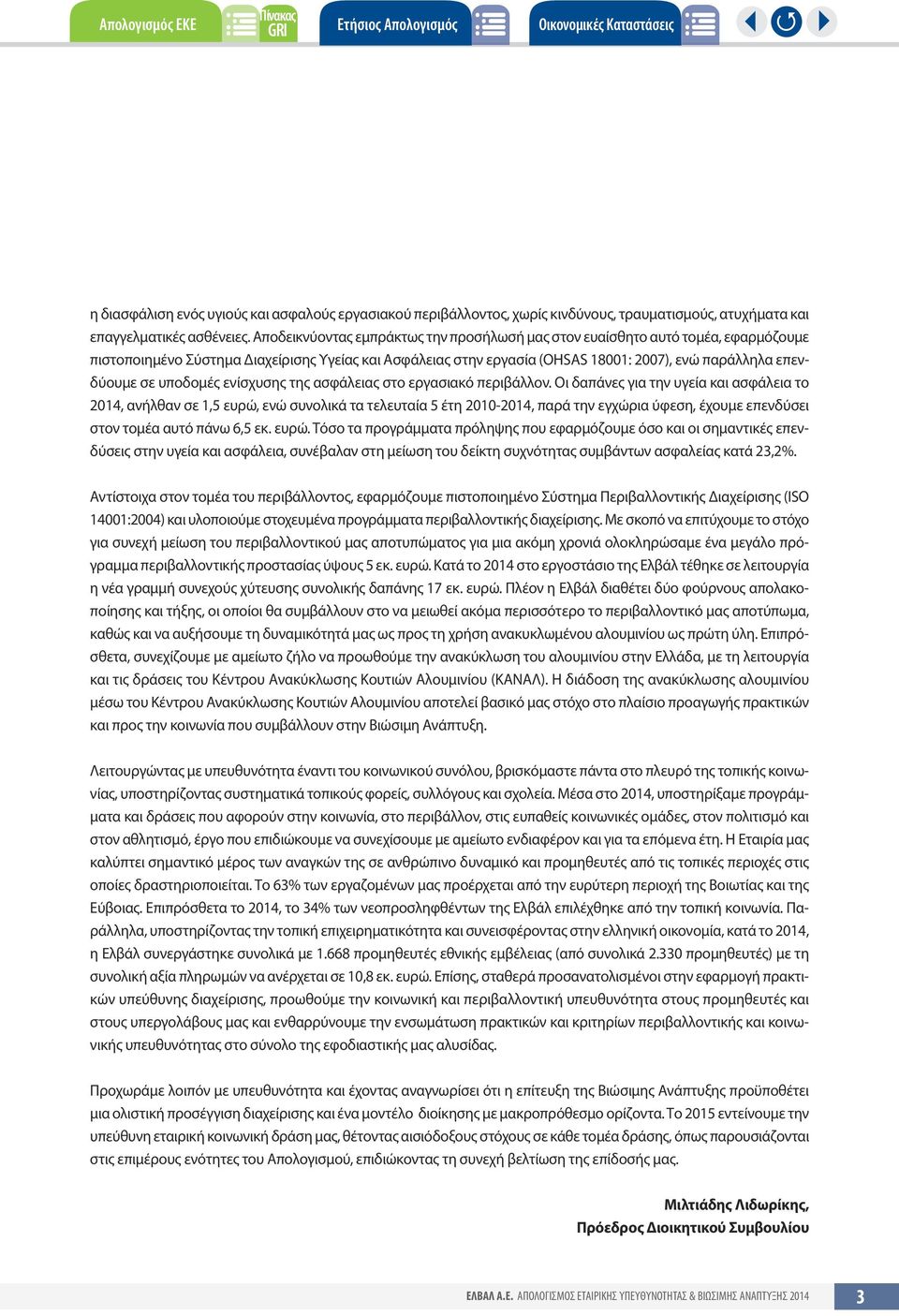 Αποδεικνύοντας εμπράκτως την προσήλωσή μας στον ευαίσθητο αυτό τομέα, εφαρμόζουμε πιστοποιημένο Σύστημα Διαχείρισης Υγείας και Ασφάλειας στην εργασία (OHSAS 18001: 2007), ενώ παράλληλα επενδύουμε σε