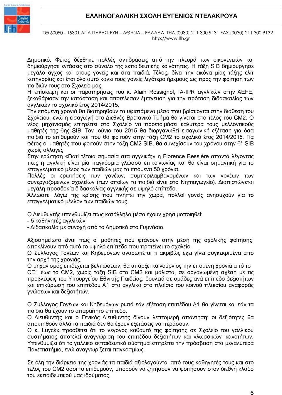 Τέλος, δίνει την εικόνα μίας τάξης ελίτ κατηγορίας και έτσι όλο αυτό κάνει τους γονείς λιγότερο ήρεμους ως προς την φοίτηση των παιδιών τους στο Σχολείο μας. Η επίσκεψη και οι παρατηρήσεις του κ.