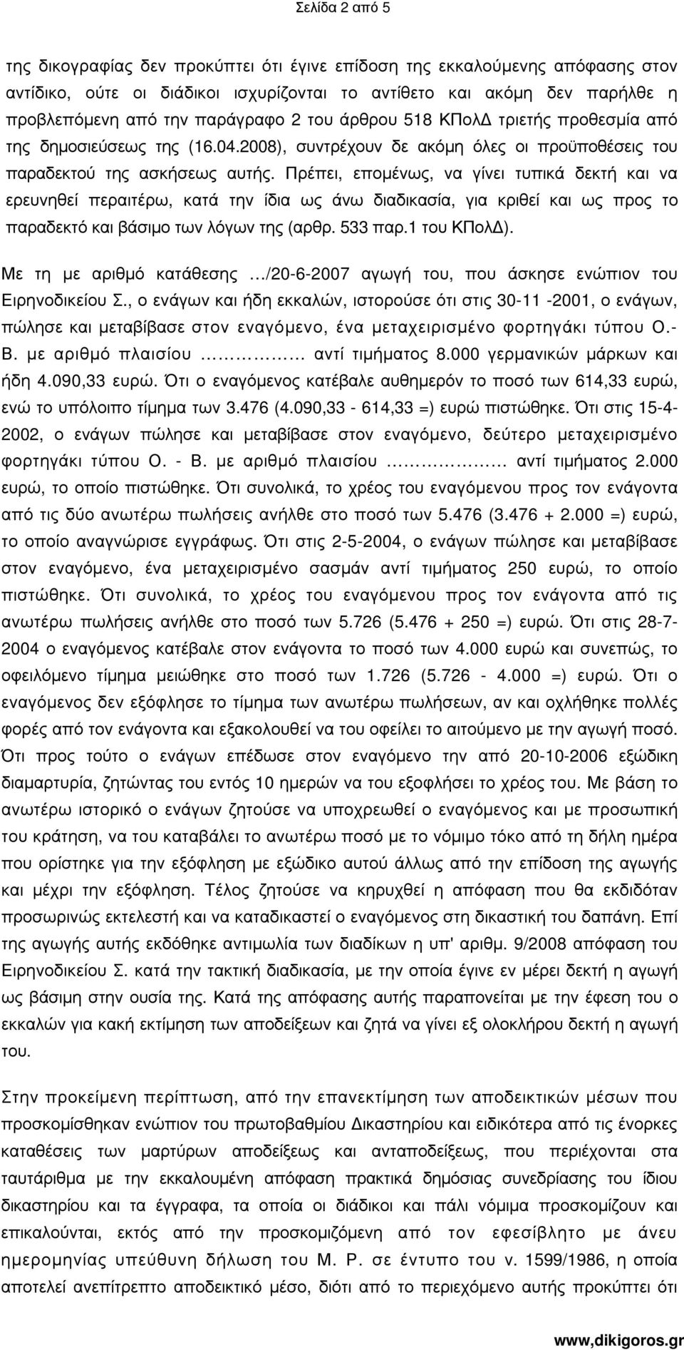 Πρέπει, εποµένως, να γίνει τυπικά δεκτή και να ερευνηθεί περαιτέρω, κατά την ίδια ως άνω διαδικασία, για κριθεί και ως προς το παραδεκτό και βάσιµο των λόγων της (αρθρ. 533 παρ.1 του ΚΠολ ).