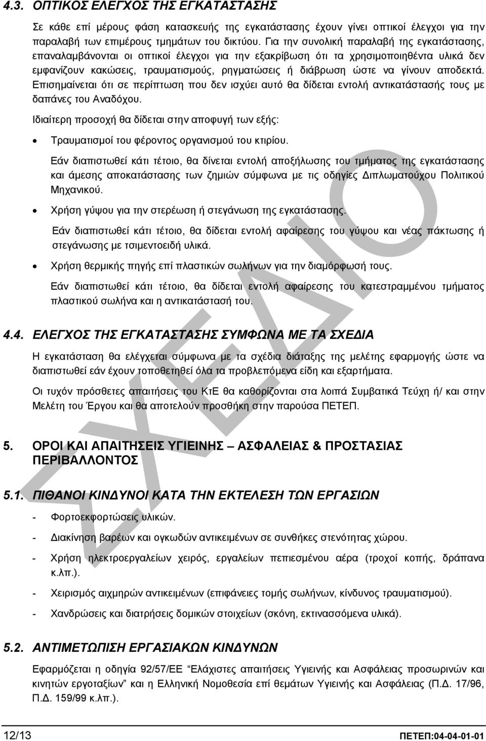 γίνουν αποδεκτά. Επισηµαίνεται ότι σε περίπτωση που δεν ισχύει αυτό θα δίδεται εντολή αντικατάστασής τους µε δαπάνες του Αναδόχου.