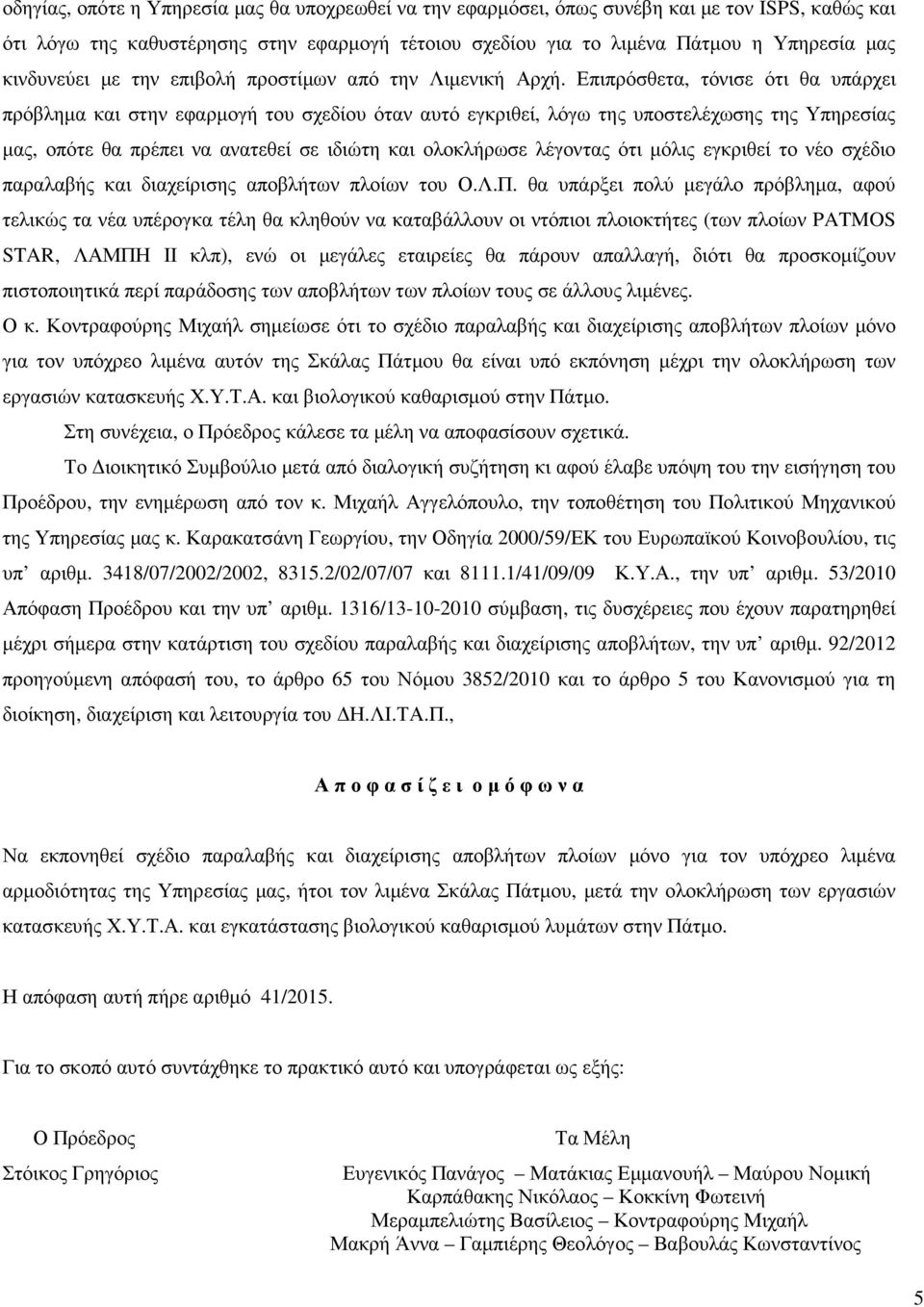 Επιπρόσθετα, τόνισε ότι θα υπάρχει πρόβληµα και στην εφαρµογή του σχεδίου όταν αυτό εγκριθεί, λόγω της υποστελέχωσης της Υπηρεσίας µας, οπότε θα πρέπει να ανατεθεί σε ιδιώτη και ολοκλήρωσε λέγοντας