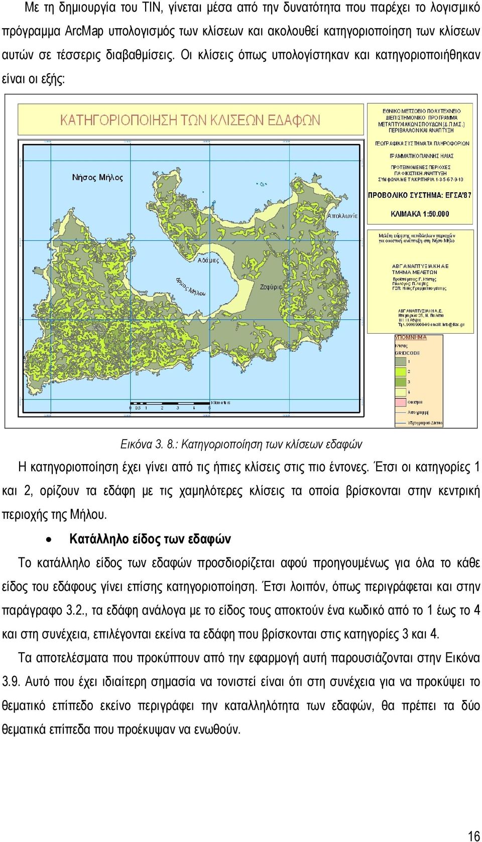 Έτσι οι κατηγορίες 1 και 2, ορίζουν τα εδάφη με τις χαμηλότερες κλίσεις τα οποία βρίσκονται στην κεντρική περιοχής της Μήλου.