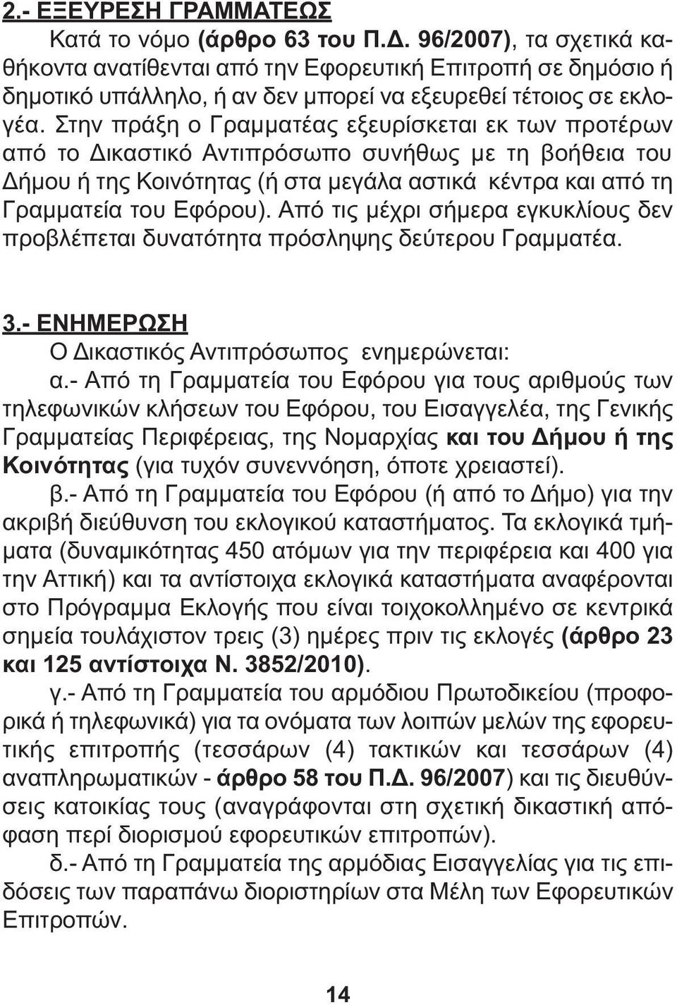 Στην πράξη ο Γραµµατέας εξευρίσκεται εκ των προτέρων από το ικαστικό Αντιπρόσωπο συνήθως µε τη βοήθεια του ήµου ή της Κοινότητας (ή στα µεγάλα αστικά κέντρα και από τη Γραµµατεία του Εφόρου).