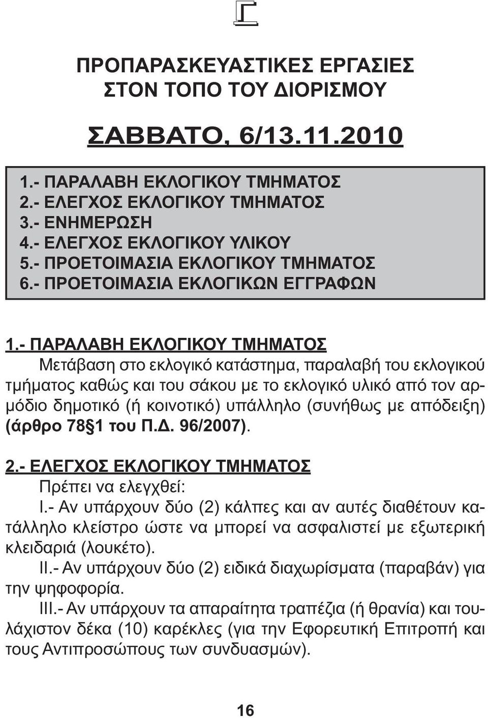- ΠΑΡΑΛΑΒΗ ΕΚΛΟΓΙΚΟΥ ΤΜΗΜΑΤΟΣ Μετάβαση στο εκλογικό κατάστηµα, παραλαβή του εκλογικού τµήµατος καθώς και του σάκου µε το εκλογικό υλικό από τον αρ- µόδιο δηµοτικό (ή κοινοτικό) υπάλληλο (συνήθως µε