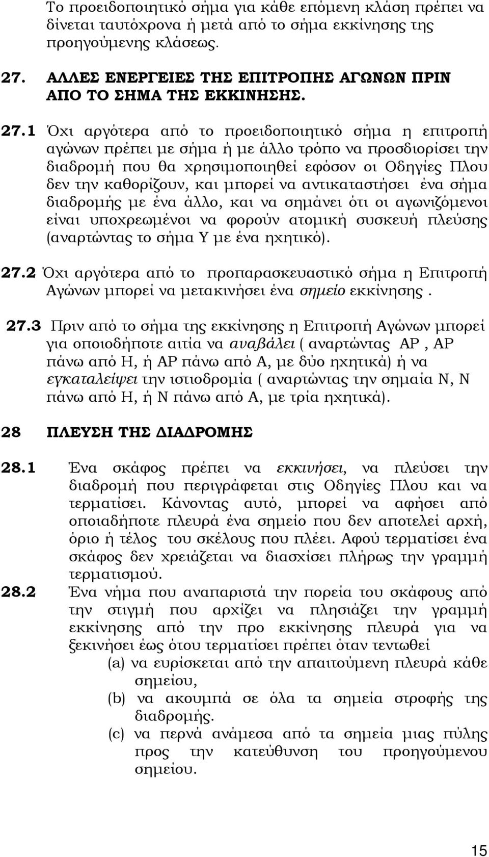 1 Όχι αργότερα από το προειδοποιητικό σήμα η επιτροπή αγώνων πρέπει με σήμα ή με άλλο τρόπο να προσδιορίσει την διαδρομή που θα χρησιμοποιηθεί εφόσον οι Οδηγίες Πλου δεν την καθορίζουν, και μπορεί να