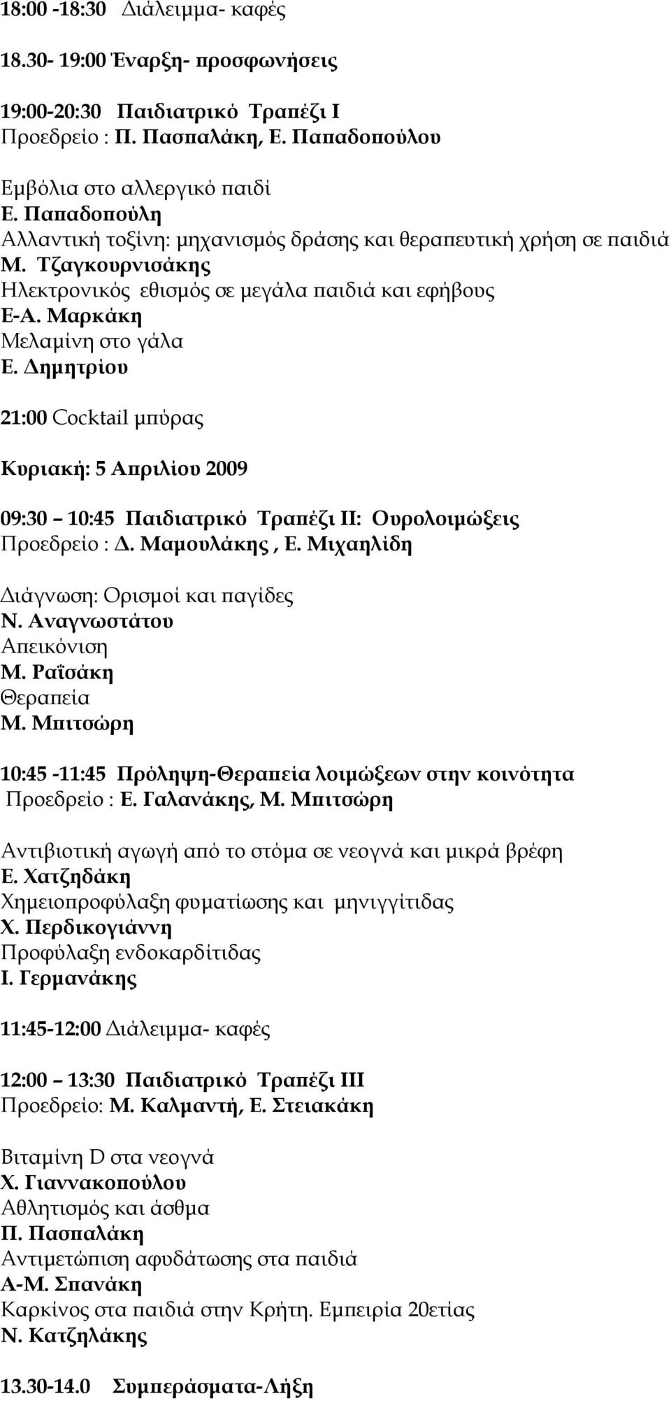 Δημητρίου 21:00 Cocktail μπύρας Κυριακή: 5 Απριλίου 2009 09:30 10:45 Παιδιατρικό Τραπέζι IΙ: Ουρολοιμώξεις Προεδρείο : Δ. Μαμουλάκης, Ε. Μιχαηλίδη Διάγνωση: Ορισμοί και παγίδες Ν.