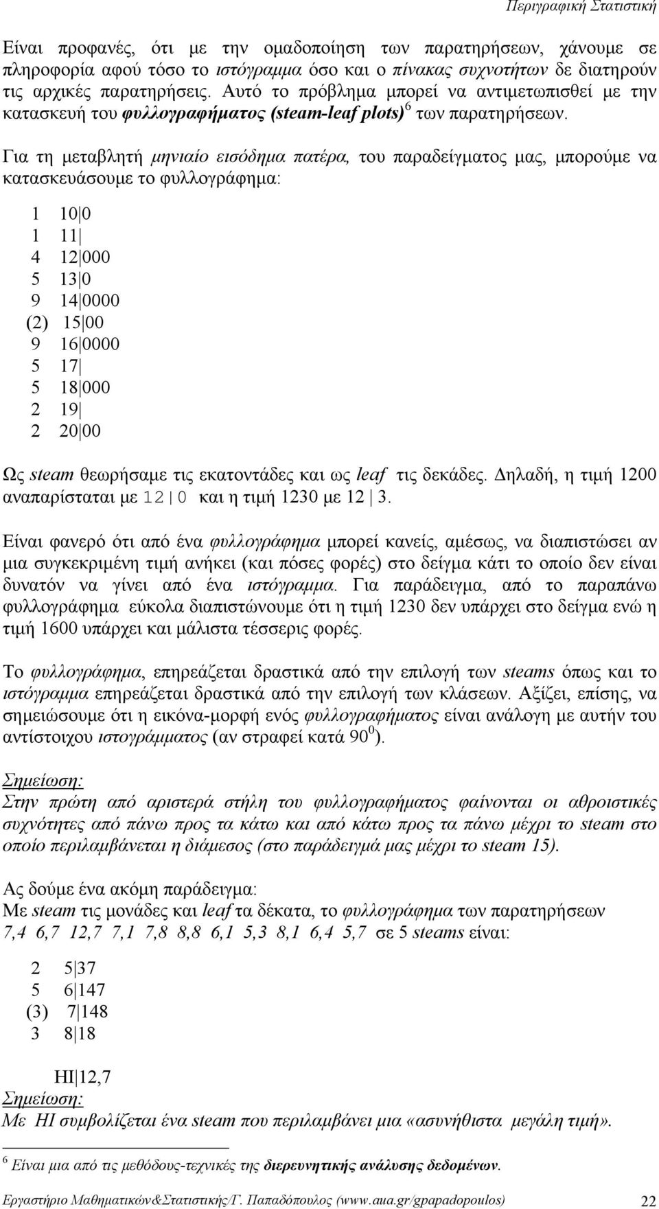 5 8 9 Ως steam θεωρήσαμε τις εκατοτάδες και ως leaf τις δεκάδες Δηλαδή, η τιμή ααπαρίσταται με και η τιμή με Είαι φαερό ότι από έα φυλλογράφημα μπορεί καείς, αμέσως, α διαπιστώσει α μια συγκεκριμέη