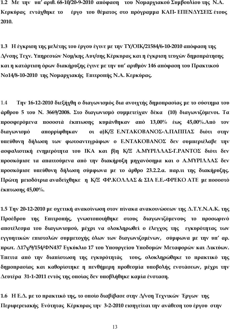 Υπηρεσιών Νομ/κης Αυτ/σης Κέρκυρας και η έγκριση τευχών δημοπράτησης και η κατάρτιση όρων διακήρυξης έγινε με την υπ αριθμόν 146 απόφαση του Πρακτικού Νο14/8-10-2010 της Νομαρχιακής Επιτροπής Ν.Α. Κερκύρας.