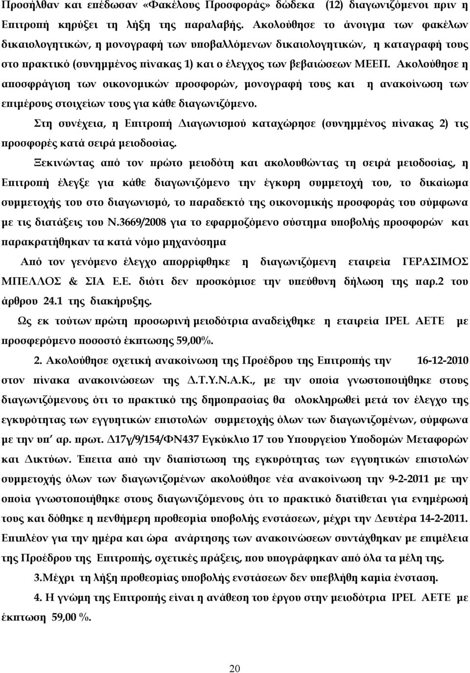 Ακολούθησε η αποσφράγιση των οικονομικών προσφορών, μονογραφή τους και η ανακοίνωση των επιμέρους στοιχείων τους για κάθε διαγωνιζόμενο.