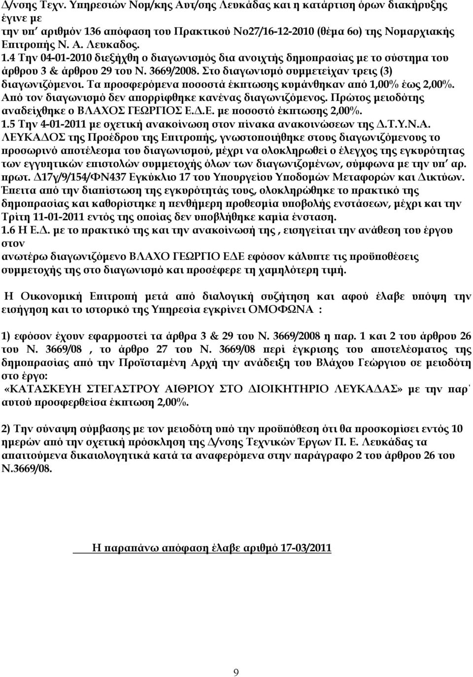 4 Την 04-01-2010 διεξήχθη ο διαγωνισμός δια ανοιχτής δημοπρασίας με το σύστημα του άρθρου 3 & άρθρου 29 του Ν. 3669/2008. Στο διαγωνισμό συμμετείχαν τρεις (3) διαγωνιζόμενοι.