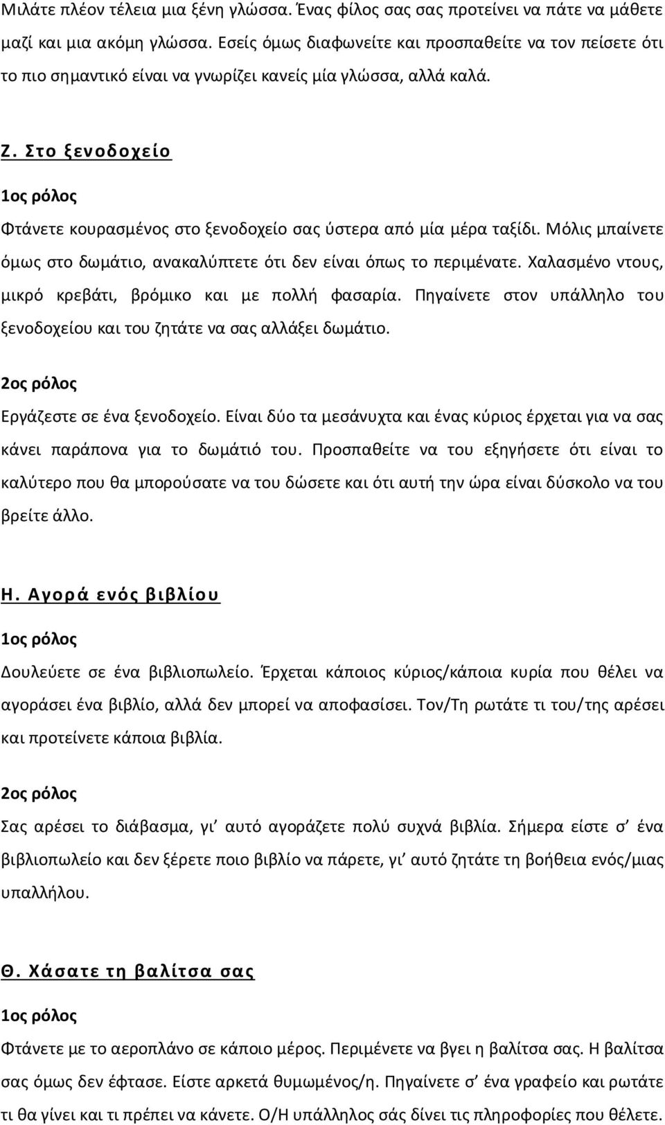 Στο ξενοδοχείο Φτάνετε κουρασμένος στο ξενοδοχείο σας ύστερα από μία μέρα ταξίδι. Μόλις μπαίνετε όμως στο δωμάτιο, ανακαλύπτετε ότι δεν είναι όπως το περιμένατε.