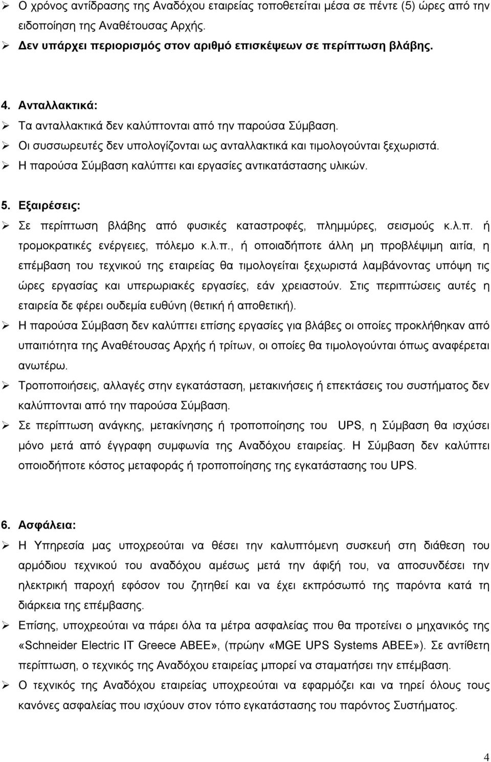 Η παρούσα Σύμβαση καλύπτει και εργασίες αντικατάστασης υλικών. 5. Εξαιρέσεις: Σε περίπτωση βλάβης από φυσικές καταστροφές, πλημμύρες, σεισμούς κ.λ.π. ή τρομοκρατικές ενέργειες, πόλεμο κ.λ.π., ή οποιαδήποτε άλλη μη προβλέψιμη αιτία, η επέμβαση του τεχνικού της εταιρείας θα τιμολογείται ξεχωριστά λαμβάνοντας υπόψη τις ώρες εργασίας και υπερωριακές εργασίες, εάν χρειαστούν.