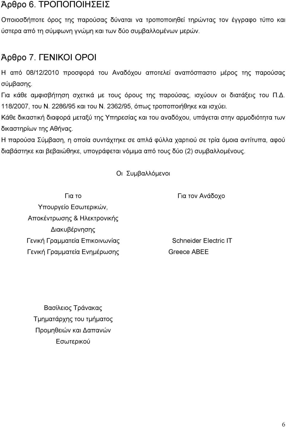 118/2007, του Ν. 2286/95 και του Ν. 2362/95, όπως τροποποιήθηκε και ισχύει. Κάθε δικαστική διαφορά μεταξύ της Υπηρεσίας και του αναδόχου, υπάγεται στην αρμοδιότητα των δικαστηρίων της Αθήνας.