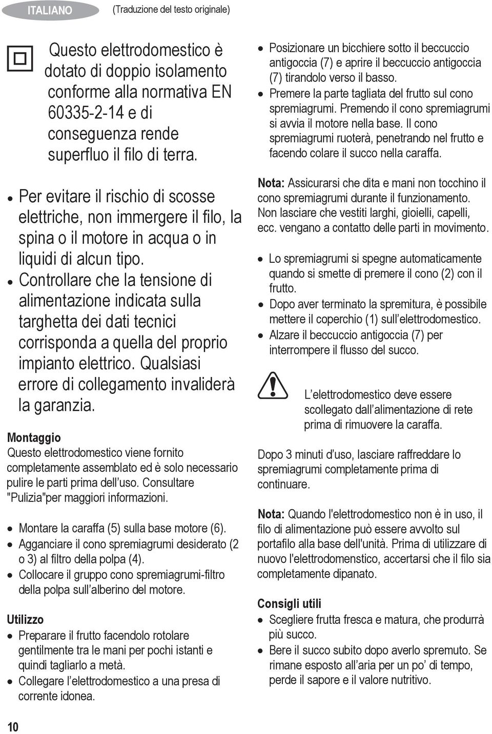 Controllare che la tensione di alimentazione indicata sulla targhetta dei dati tecnici corrisponda a quella del proprio impianto elettrico. Qualsiasi errore di collegamento invaliderà la garanzia.