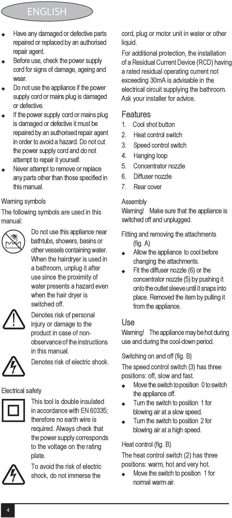 If the power supply cord or mains plug is damaged or defective it must be repaired by an authorised repair agent in order to avoid a hazard.