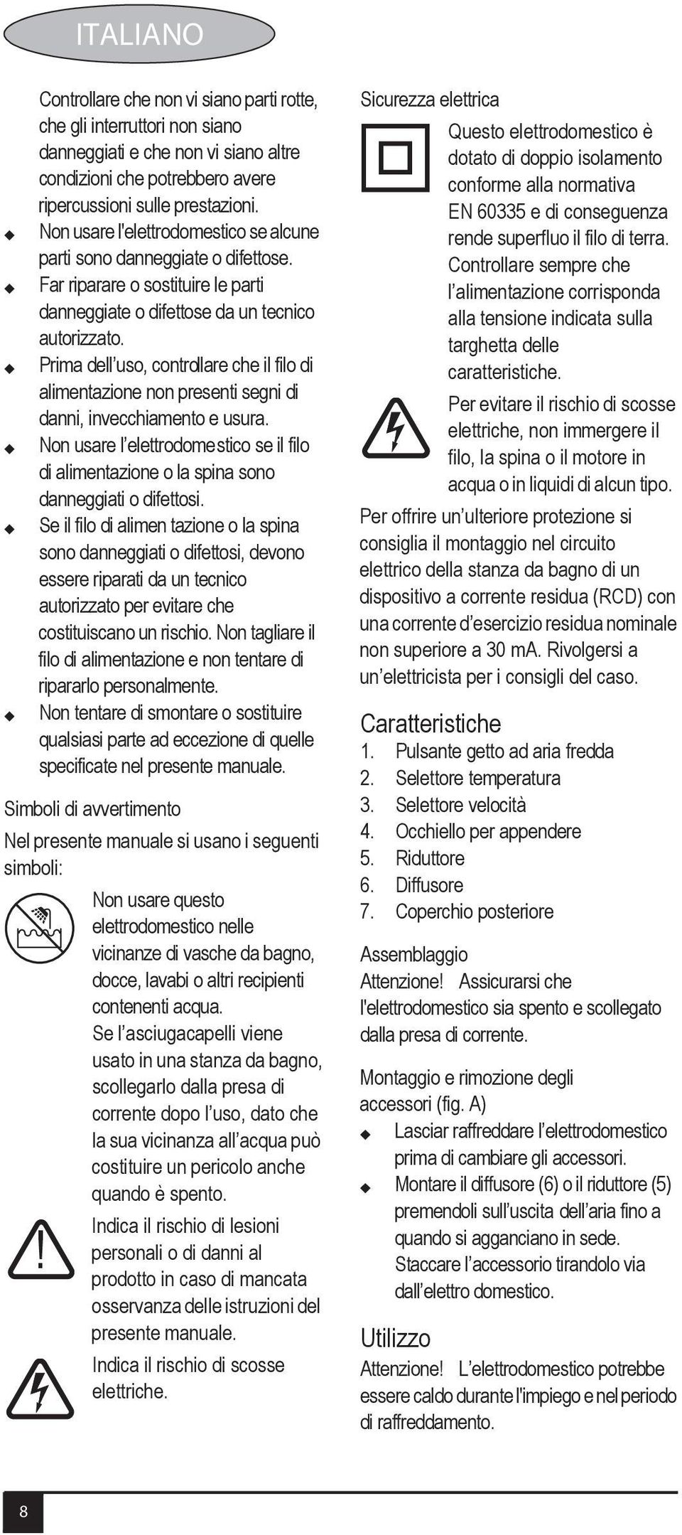 Prima dell uso, controllare che il filo di alimentazione non presenti segni di danni, invecchiamento e usura.