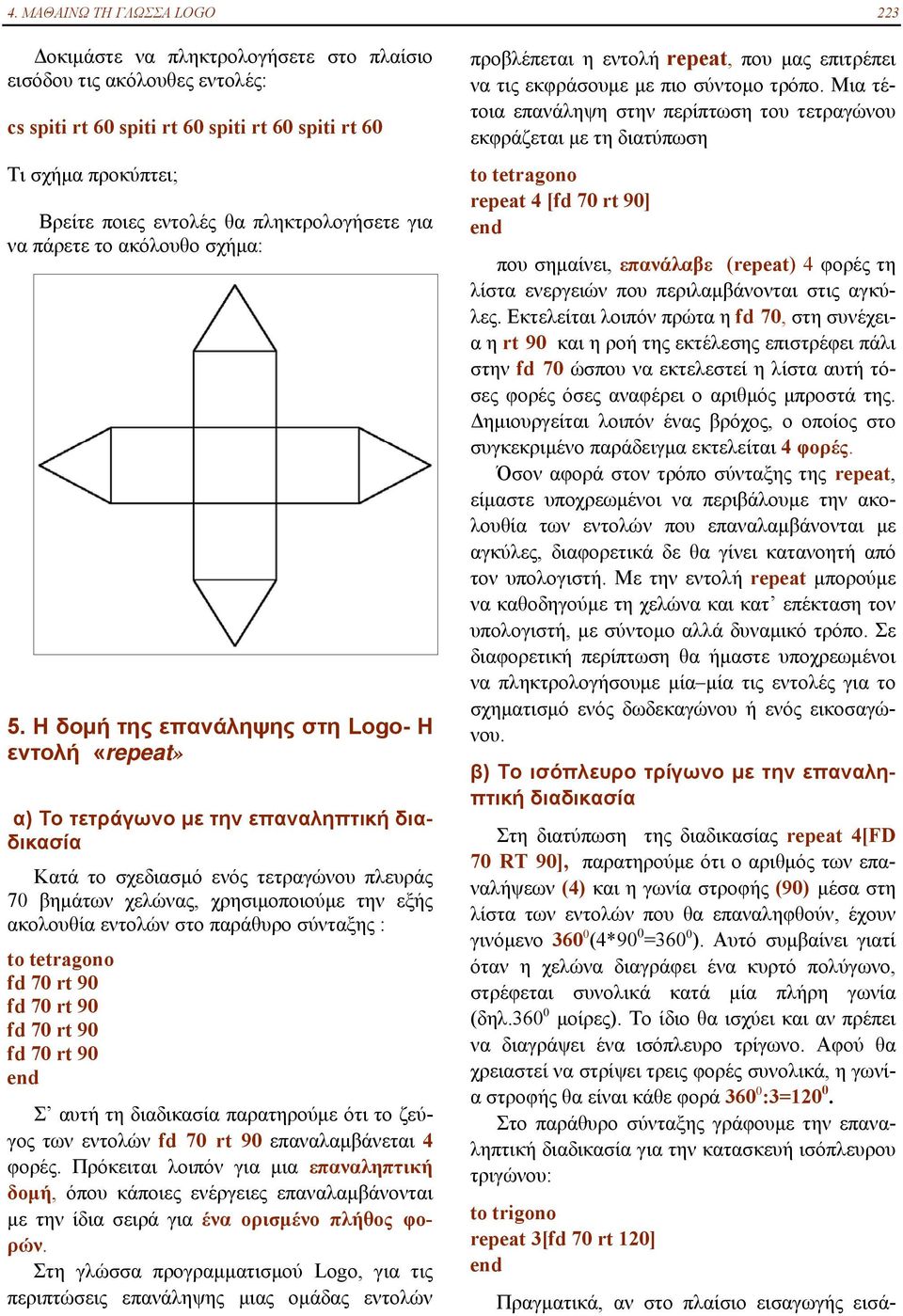 Η δομή της επανάληψης στη Logo- Η εντολή «repeat» α) Το τετράγωνο με την επαναληπτική διαδικασία Κατά το σχεδιασμό ενός τετραγώνου πλευράς 70 βημάτων χελώνας, χρησιμοποιούμε την εξής ακολουθία