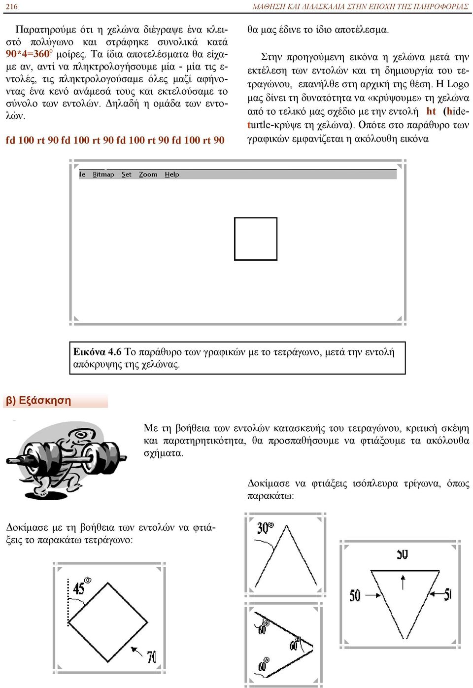 Δηλαδή η ομάδα των εντολών. fd 100 rt 90 fd 100 rt 90 fd 100 rt 90 fd 100 rt 90 θα μας έδινε το ίδιο αποτέλεσμα.