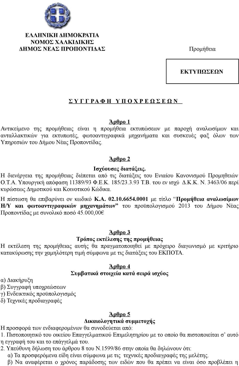 Η διενέργεια της προμήθειας διέπεται από τις διατάξεις του Ενιαίου Κανονισμού Προμηθειών Ο.Τ.Α. Υπουργική απόφαση 11389/93 Φ.Ε.Κ. 185/23.3.93 Τ.Β. του εν ισχύ Δ.Κ.Κ. Ν.