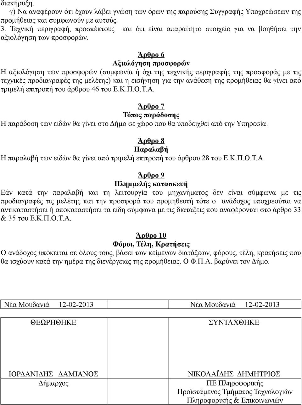 Άρθρο 6 Αξιολόγηση προσφορών Η αξιολόγηση των προσφορών (συμφωνία ή όχι της τεχνικής περιγραφής της προσφοράς με τις τεχνικές προδιαγραφές της μελέτης) και η εισήγηση για την ανάθεση της προμήθειας