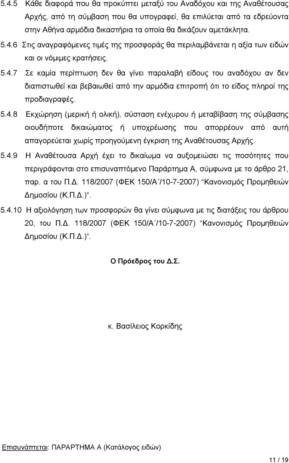 5.4.8 Εκχώρηση (μερική ή ολική), σύσταση ενέχυρου ή μεταβίβαση της σύμβασης οιουδήποτε δικαιώματος ή υποχρέωσης που απορρέουν από αυτή απαγορεύεται χωρίς προηγούμενη έγκριση της Αναθέτουσας Αρχής. 5.